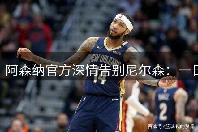 阿森纳官方深情告别尼尔森：一日枪手，终生枪手！♥️谢谢你👏